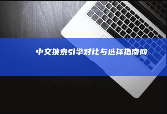 中文搜索引擎对比与选择指南网